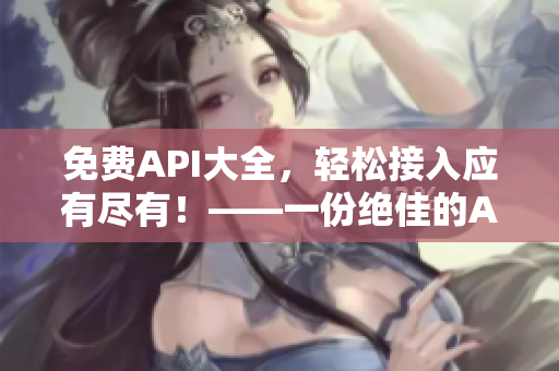 免费API大全，轻松接入应有尽有！——一份绝佳的API资源汇总