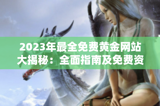 2023年最全免费黄金网站大揭秘：全面指南及免费资源分享