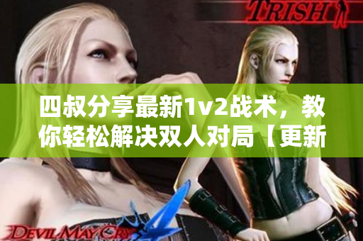 四叔分享最新1v2战术，教你轻松解决双人对局【更新时间】