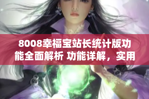 8008幸福宝站长统计版功能全面解析 功能详解，实用易操作