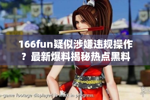 166fun疑似涉嫌违规操作？最新爆料揭秘热点黑料