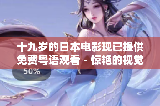 十九岁的日本电影现已提供免费粤语观看 - 惊艳的视觉与情感诠释