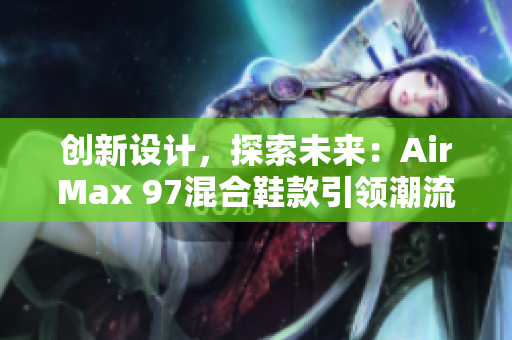 创新设计，探索未来：AirMax 97混合鞋款引领潮流