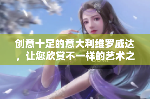 创意十足的意大利维罗威达，让您欣赏不一样的艺术之旅