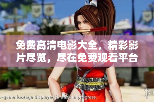 免费高清电影大全，精彩影片尽览，尽在免费观看平台
