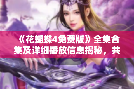 《花蝴蝶4免费版》全集合集及详细播放信息揭秘，共有多少集？