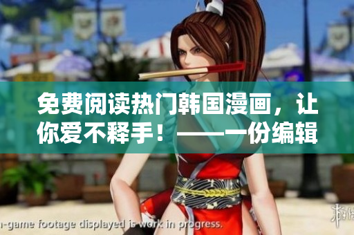 免费阅读热门韩国漫画，让你爱不释手！——一份编辑的心声