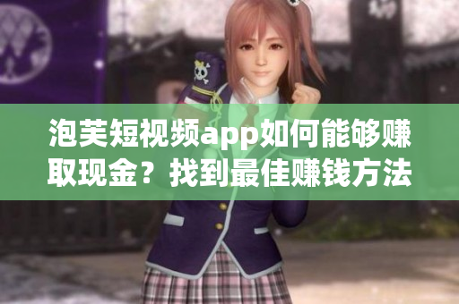 泡芙短视频app如何能够赚取现金？找到最佳赚钱方法！(1)