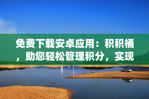 免费下载安卓应用：积积桶，助您轻松管理积分，实现更多积累！(1)