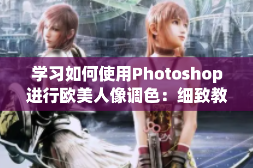 学习如何使用Photoshop进行欧美人像调色：细致教程视频