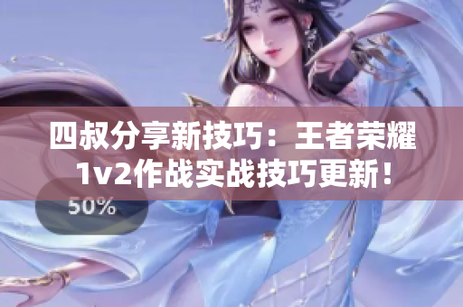 四叔分享新技巧：王者荣耀1v2作战实战技巧更新！