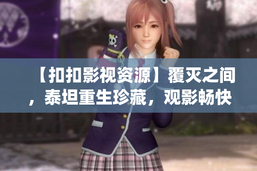 【扣扣影视资源】覆灭之间，泰坦重生珍藏，观影畅快无极限！(1)