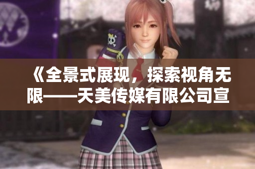 《全景式展现，探索视角无限——天美传媒有限公司宣传片》