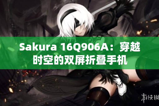 Sakura 16Q906A：穿越时空的双屏折叠手机