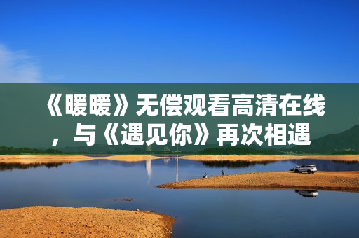 《暖暖》无偿观看高清在线，与《遇见你》再次相遇