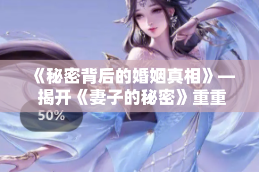 《秘密背后的婚姻真相》— 揭开《妻子的秘密》重重迷雾