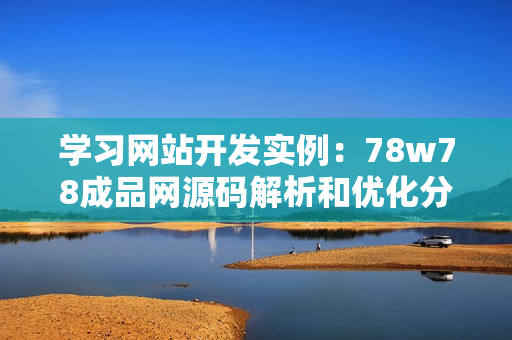 学习网站开发实例：78w78成品网源码解析和优化分享