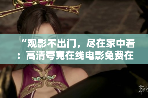“观影不出门，尽在家中看：高清夸克在线电影免费在线观看！”