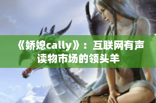 《娇媳cally》：互联网有声读物市场的领头羊