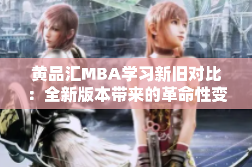 黄品汇MBA学习新旧对比：全新版本带来的革命性变革