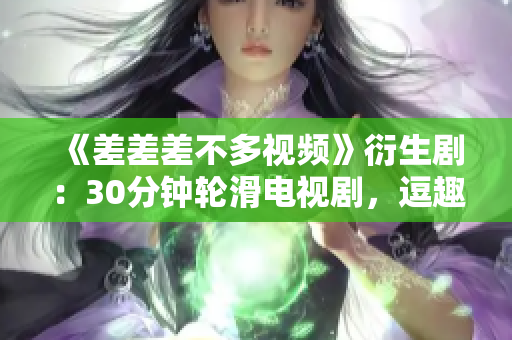 《差差差不多视频》衍生剧：30分钟轮滑电视剧，逗趣剧情带你畅滑不停