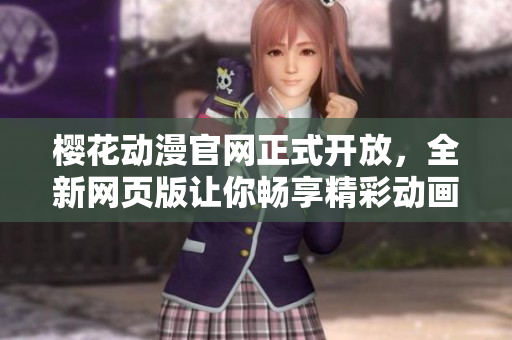 樱花动漫官网正式开放，全新网页版让你畅享精彩动画世界！