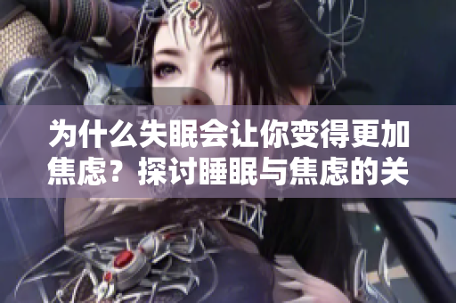 为什么失眠会让你变得更加焦虑？探讨睡眠与焦虑的关系