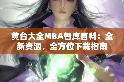黄台大全MBA智库百科：全新资源，全方位下载指南