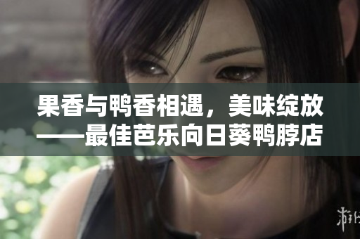果香与鸭香相遇，美味绽放——最佳芭乐向日葵鸭脖店铺推荐