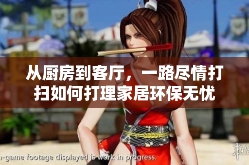 从厨房到客厅，一路尽情打扫如何打理家居环保无忧