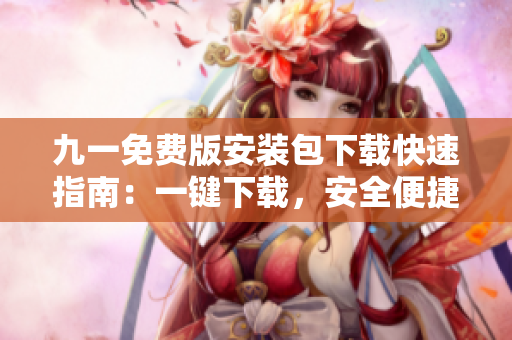 九一免费版安装包下载快速指南：一键下载，安全便捷