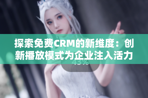 探索免费CRM的新维度：创新播放模式为企业注入活力