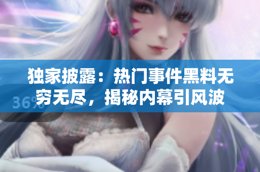 独家披露：热门事件黑料无穷无尽，揭秘内幕引风波