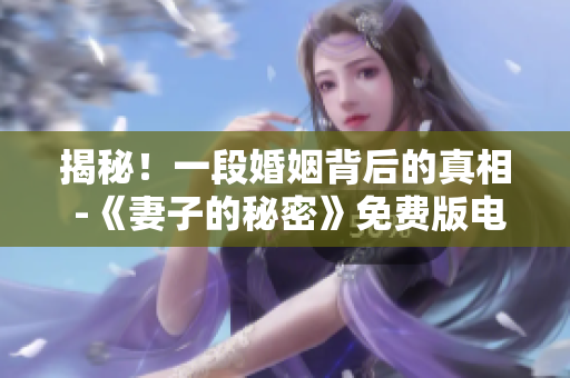 揭秘！一段婚姻背后的真相 -《妻子的秘密》免费版电视剧