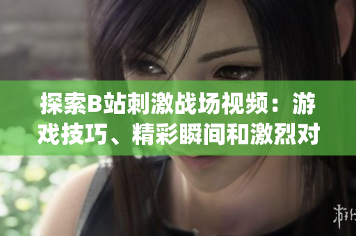 探索B站刺激战场视频：游戏技巧、精彩瞬间和激烈对战！(1)