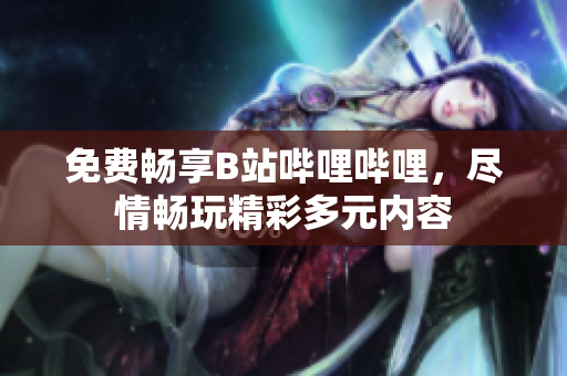 免费畅享B站哔哩哔哩，尽情畅玩精彩多元内容