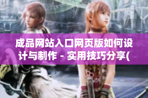 成品网站入口网页版如何设计与制作 - 实用技巧分享(1)