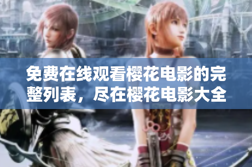 免费在线观看樱花电影的完整列表，尽在樱花电影大全