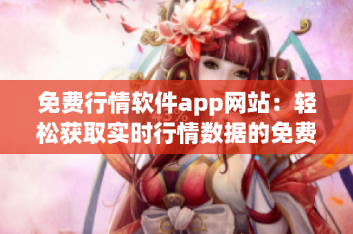 免费行情软件app网站：轻松获取实时行情数据的免费平台