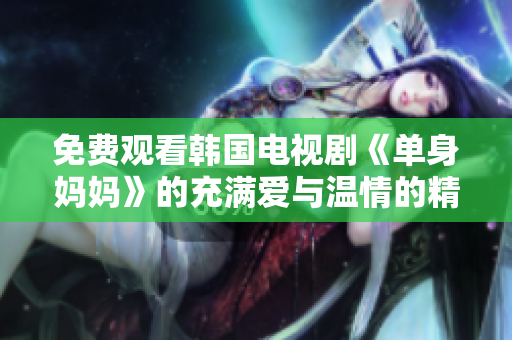 免费观看韩国电视剧《单身妈妈》的充满爱与温情的精彩故事