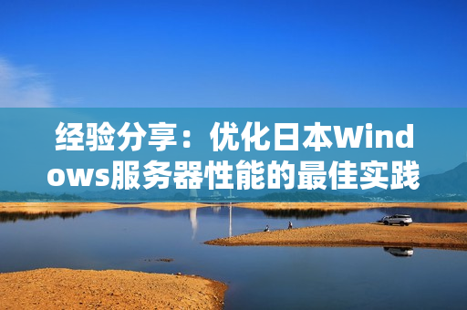 经验分享：优化日本Windows服务器性能的最佳实践