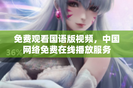 免费观看国语版视频，中国网络免费在线播放服务