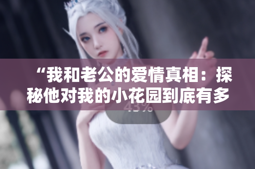 “我和老公的爱情真相：探秘他对我的小花园到底有多爱”
