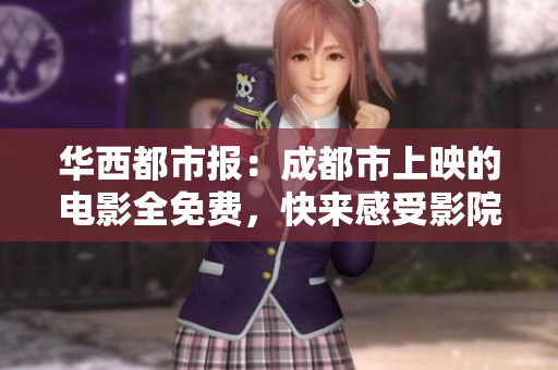 华西都市报：成都市上映的电影全免费，快来感受影院的魅力吧！