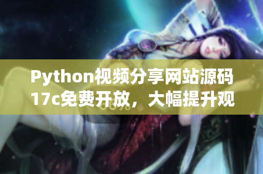 Python视频分享网站源码17c免费开放，大幅提升观影体验
