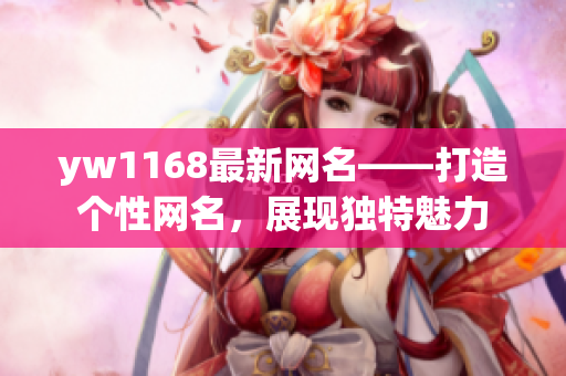 yw1168最新网名——打造个性网名，展现独特魅力