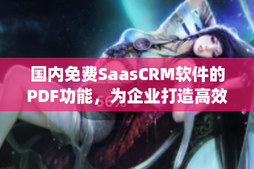 国内免费SaasCRM软件的PDF功能，为企业打造高效数据管理。(1)