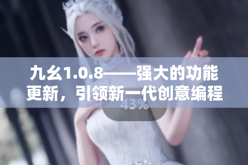 九幺1.0.8——强大的功能更新，引领新一代创意编程工具风潮