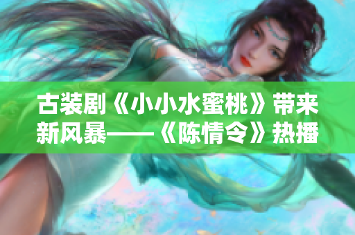 古装剧《小小水蜜桃》带来新风暴——《陈情令》热播