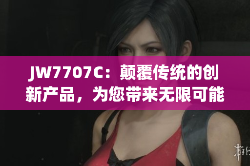 JW7707C：颠覆传统的创新产品，为您带来无限可能
